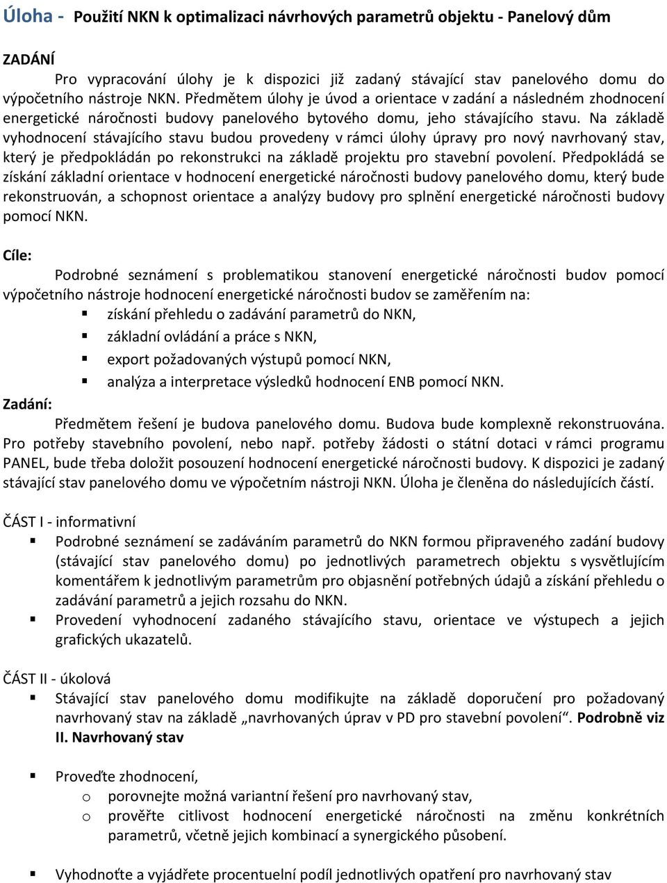 Na základě vyhodnocení stávajícího stavu budou provedeny v rámci úlohy úpravy pro nový navrhovaný stav, který je předpokládán po rekonstrukci na základě projektu pro stavební povolení.