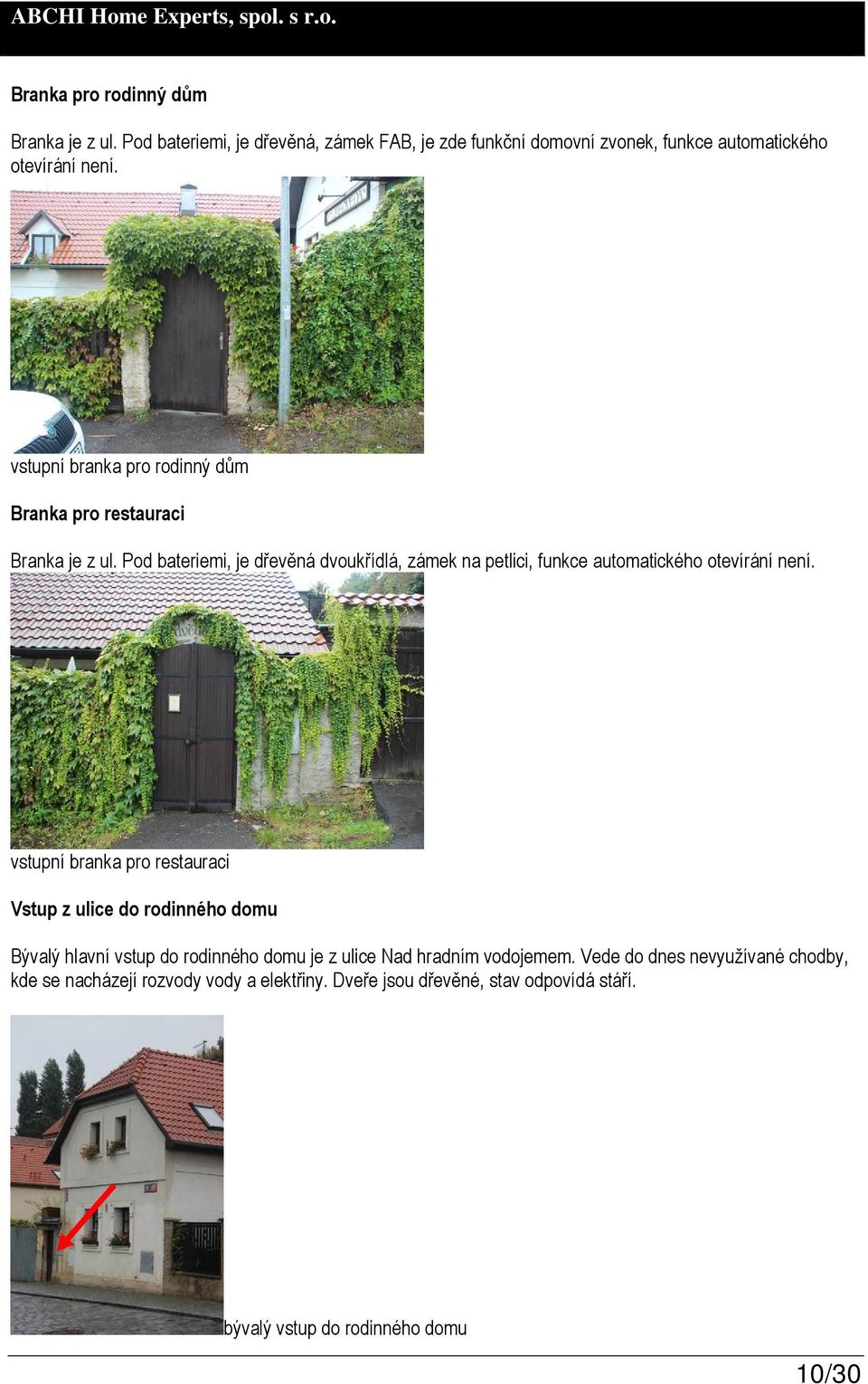Pod bateriemi, je dřevěná dvoukřídlá, zámek na petlici, funkce automatického otevírání není.