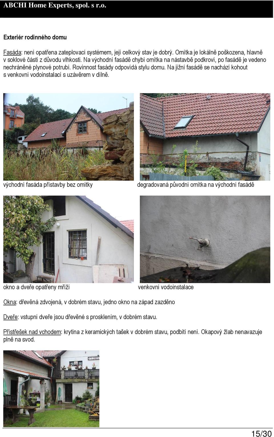 Na jižní fasádě se nachází kohout s venkovní vodoinstalací s uzávěrem v dílně.