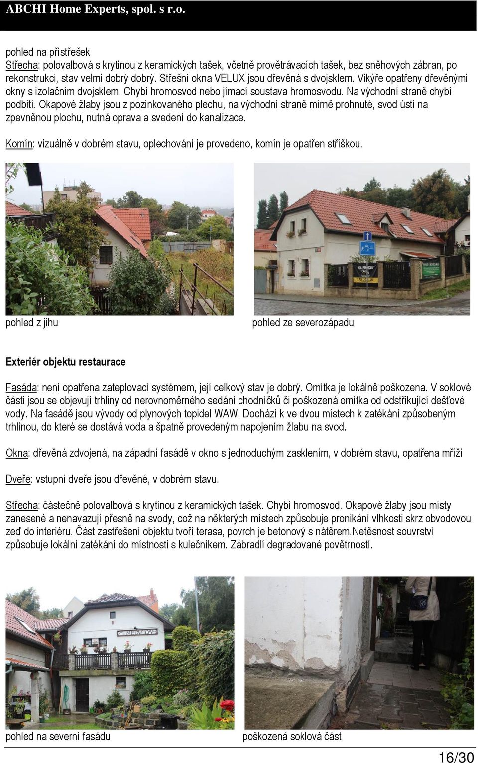 Okapové žlaby jsou z pozinkovaného plechu, na východní straně mírně prohnuté, svod ústí na zpevněnou plochu, nutná oprava a svedení do kanalizace.