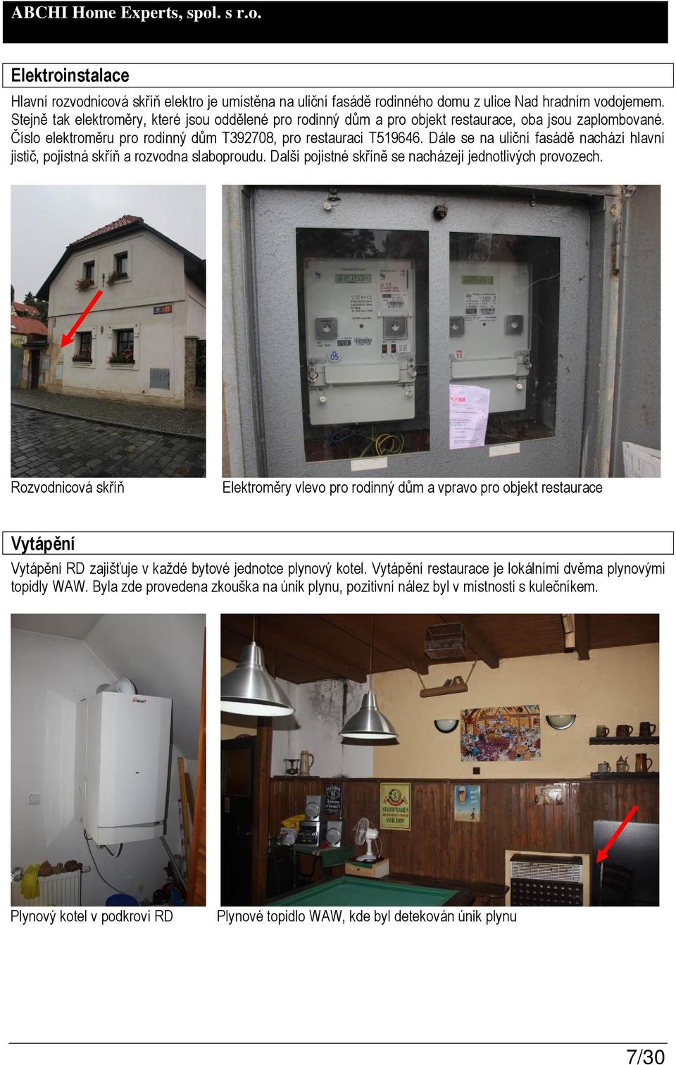 Dále se na uliční fasádě nachází hlavní jistič, pojistná skříň a rozvodna slaboproudu. Další pojistné skříně se nacházejí jednotlivých provozech.