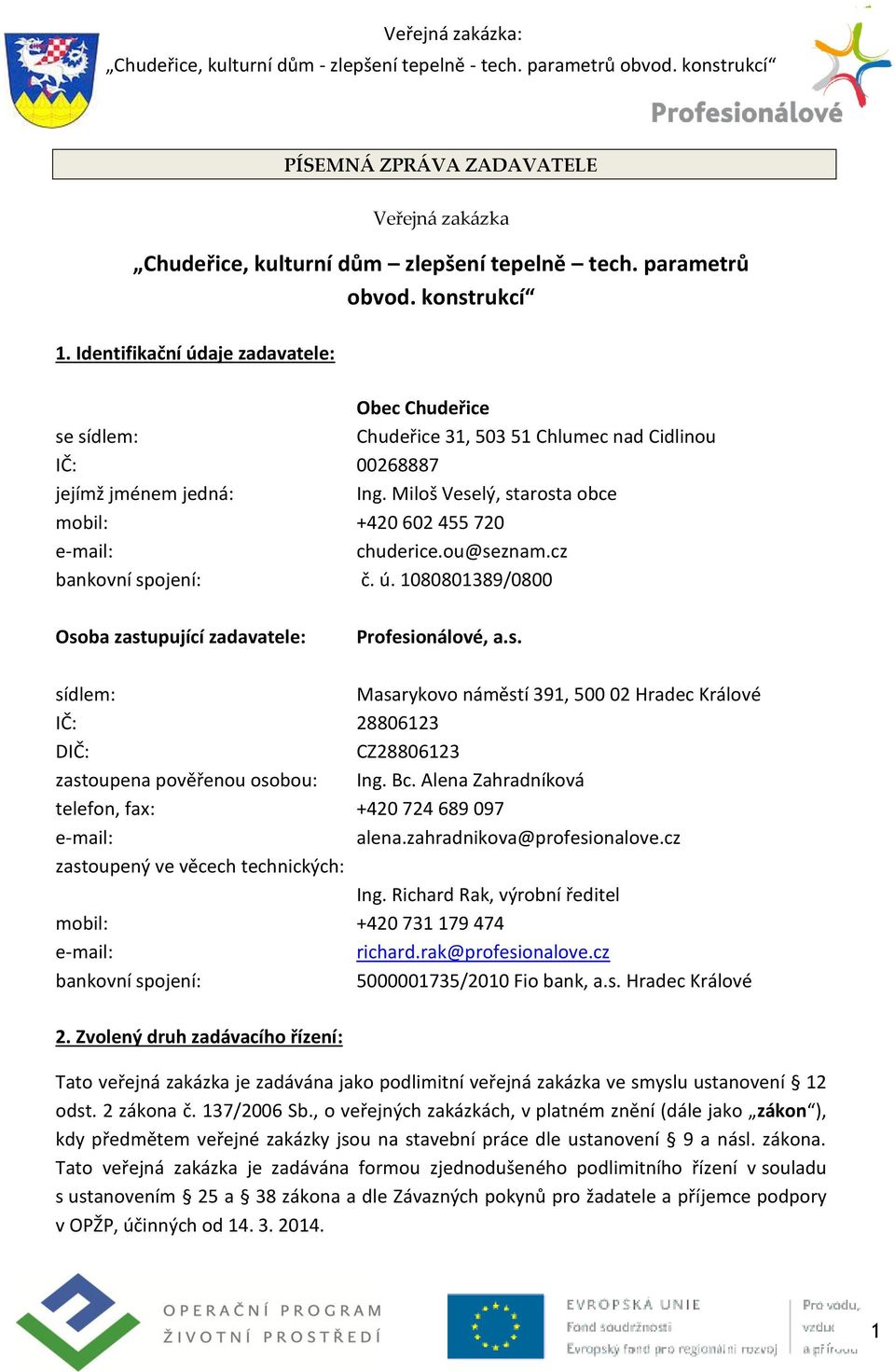 Miloš Veselý, starosta obce mobil: +420 602 455 720 e-mail: chuderice.ou@seznam.cz bankovní spojení: č. ú. 1080801389/0800 Osoba zastupující zadavatele: Profesionálové, a.s. sídlem: Masarykovo náměstí 391, 500 02 Hradec Králové IČ: 28806123 DIČ: CZ28806123 zastoupena pověřenou osobou: Ing.