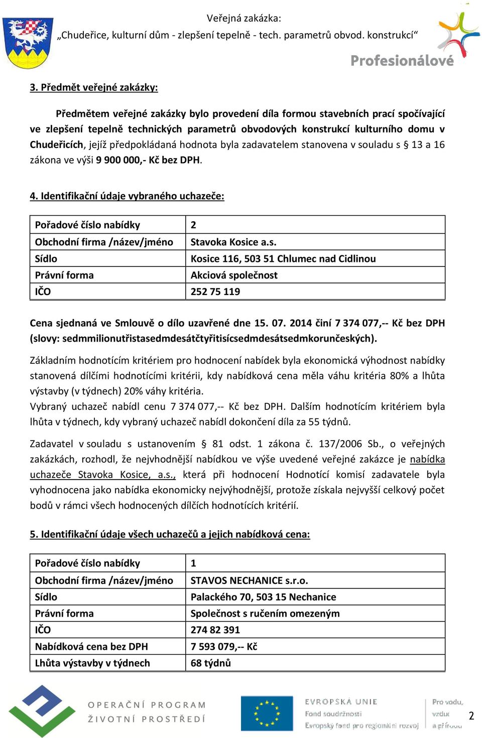 Identifikační údaje vybraného uchazeče: Pořadové číslo nabídky 2 Obchodní firma /název/jméno Stavoka Kosice a.s. Kosice 116, 503 51 Chlumec nad Cidlinou Akciová společnost IČO 252 75 119 Cena sjednaná ve Smlouvě o dílo uzavřené dne 15.