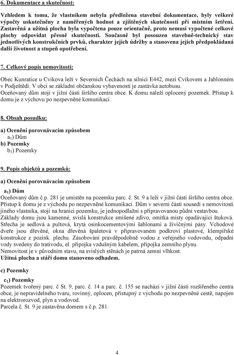Souasn byl posouzen stavebn-technický stav jednotlivých konstrukních prvk, charakter jejich údržby a stanovena jejich pedpokládaná další životnost a stupe opotebení. 7.