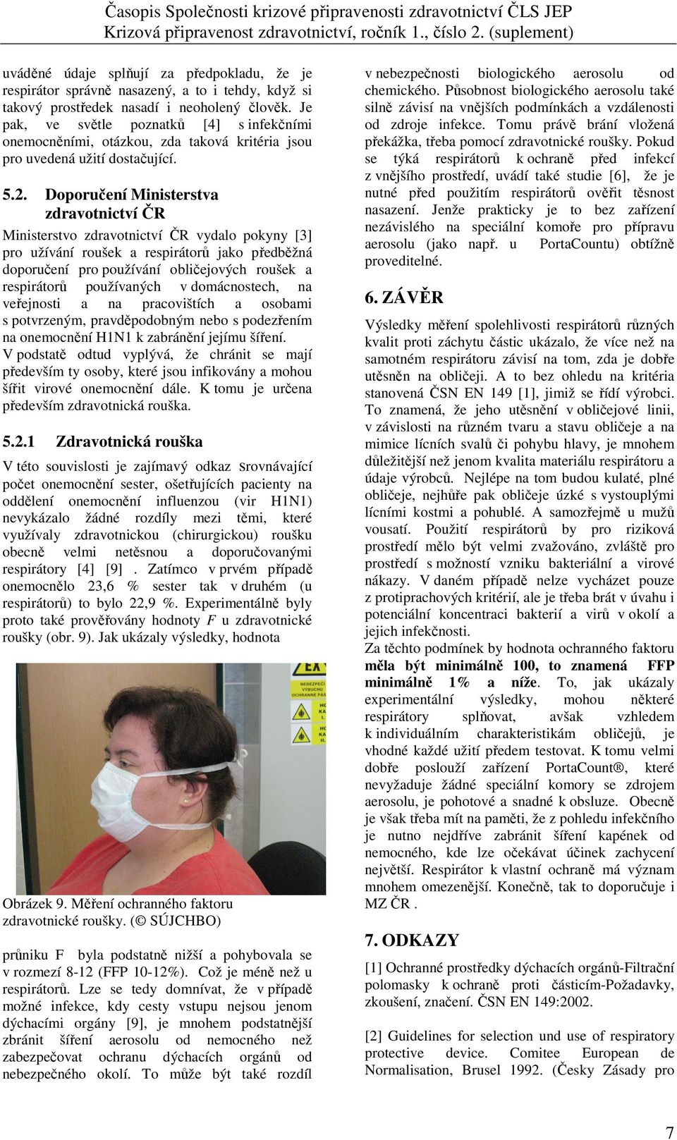 Doporučení Ministerstva zdravotnictví ČR Ministerstvo zdravotnictví ČR vydalo pokyny [3] pro užívání roušek a respirátorů jako předběžná doporučení pro používání obličejových roušek a respirátorů