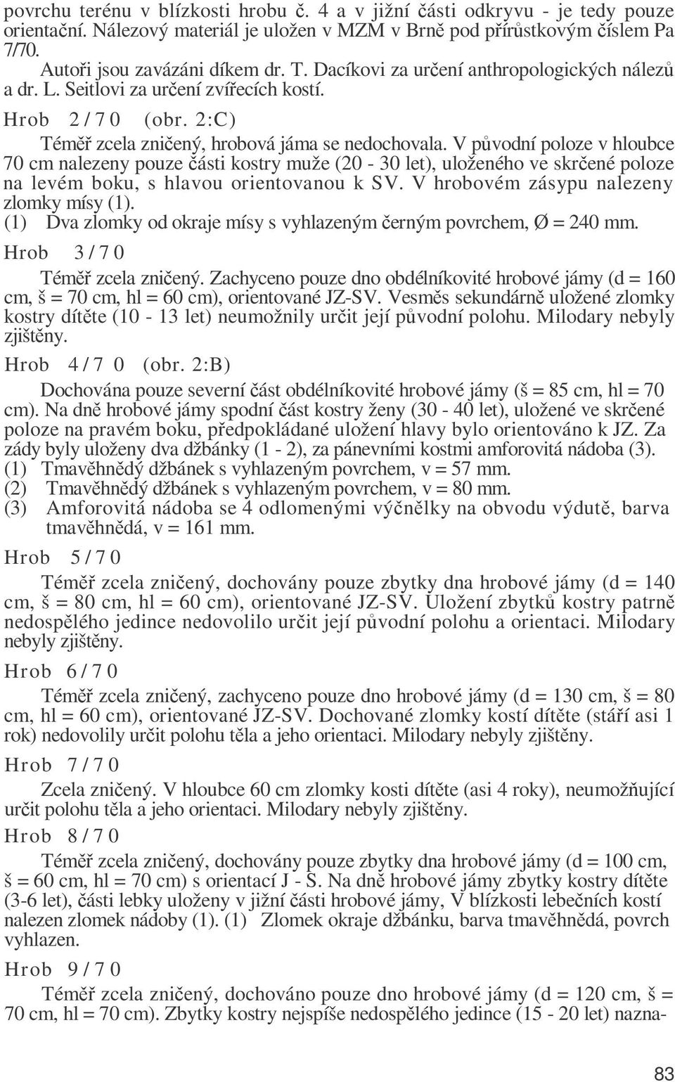 V původní poloze v hloubce 70 cm nalezeny pouze části kostry muže (20-30 let), uloženého ve skrčené poloze na levém boku, s hlavou orientovanou k SV. V hrobovém zásypu nalezeny zlomky mísy (1).