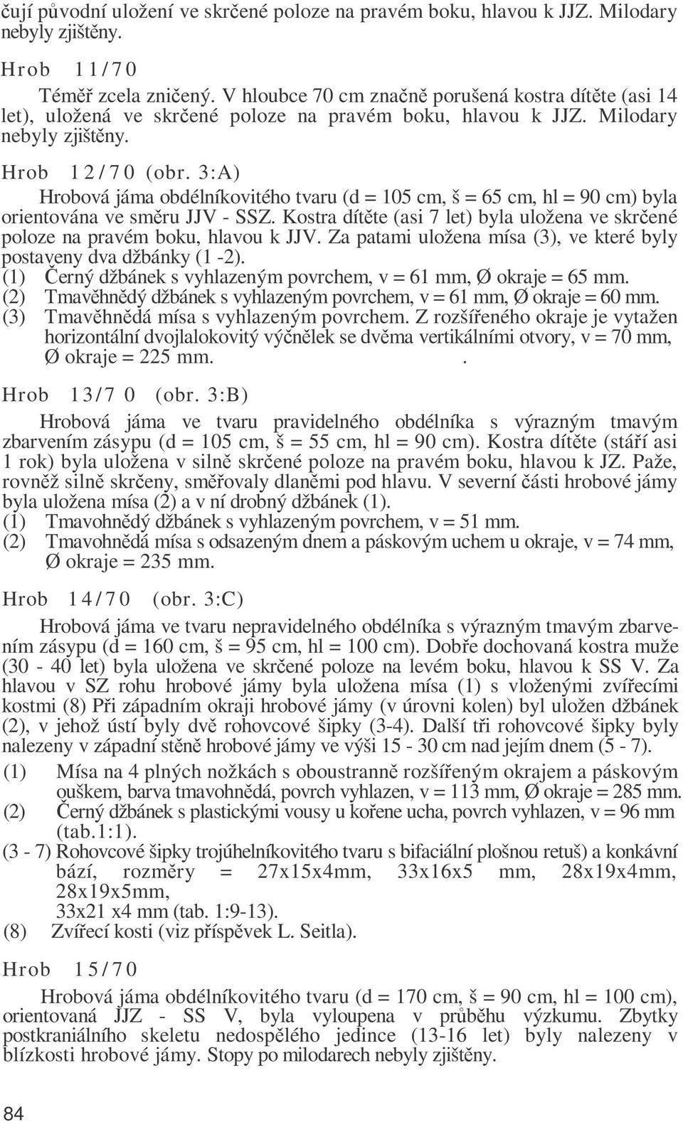 3:A) Hrobová jáma obdélníkovitého tvaru (d = 105 cm, š = 65 cm, hl = 90 cm) byla orientována ve směru JJV - SSZ. Kostra dítěte (asi 7 let) byla uložena ve skrčené poloze na pravém boku, hlavou k JJV.
