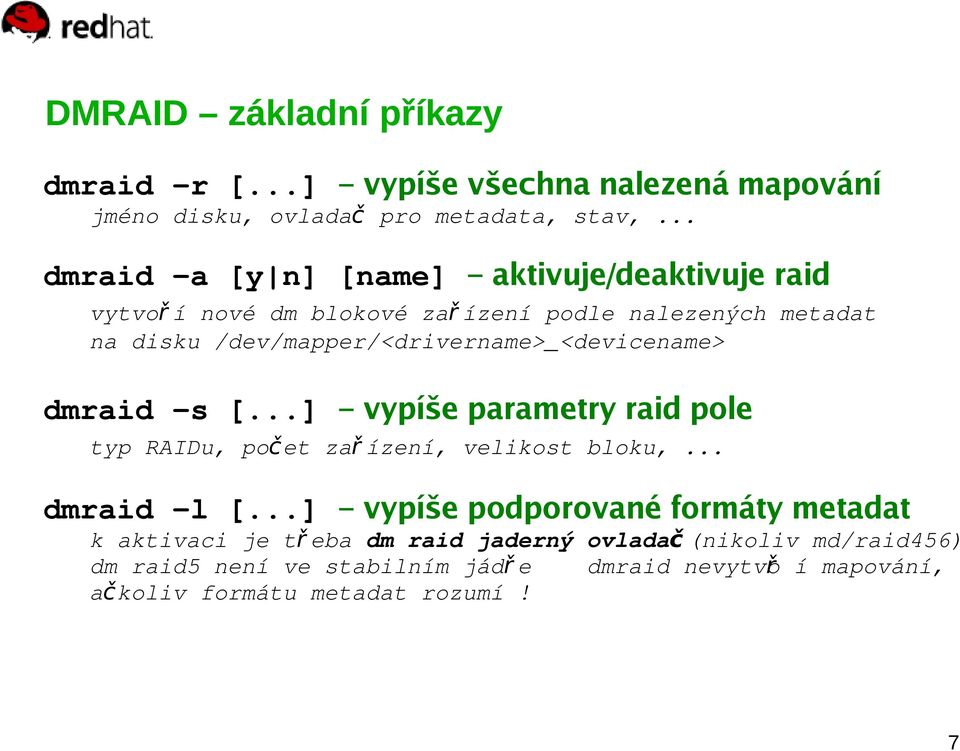 /dev/mapper/<drivername>_<devicename> dmraid -s [...] vypíše parametry raid pole typ RAIDu, počet zař ízení, velikost bloku,... dmraid -l [.