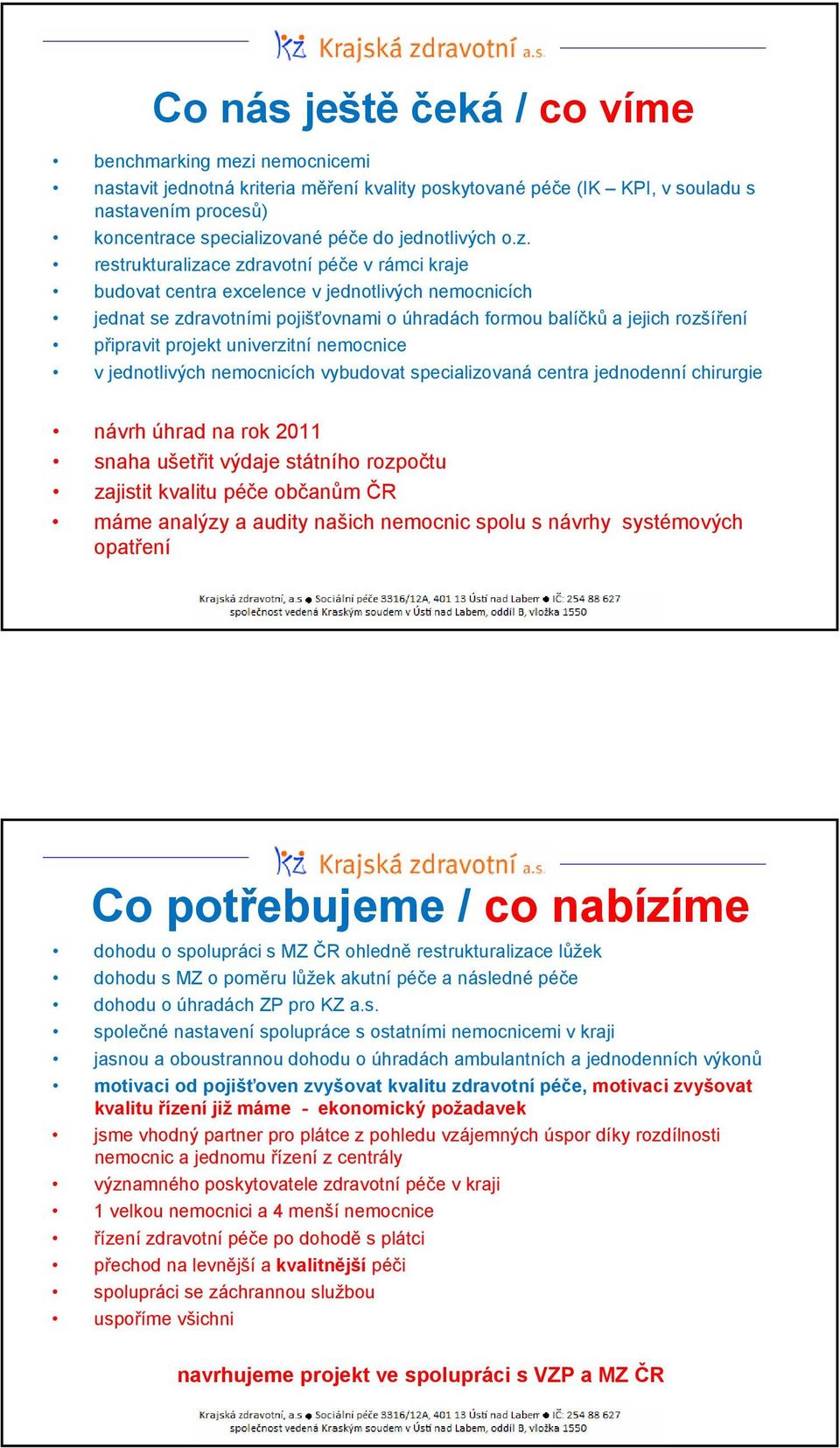 restrukturalizace v rámci kraje budovat centra excelence v jednotlivých nemocnicích jednat se zdravotními pojišťovnami o úhradách formou balíčků a jejich rozšíření připravit projekt univerzitní