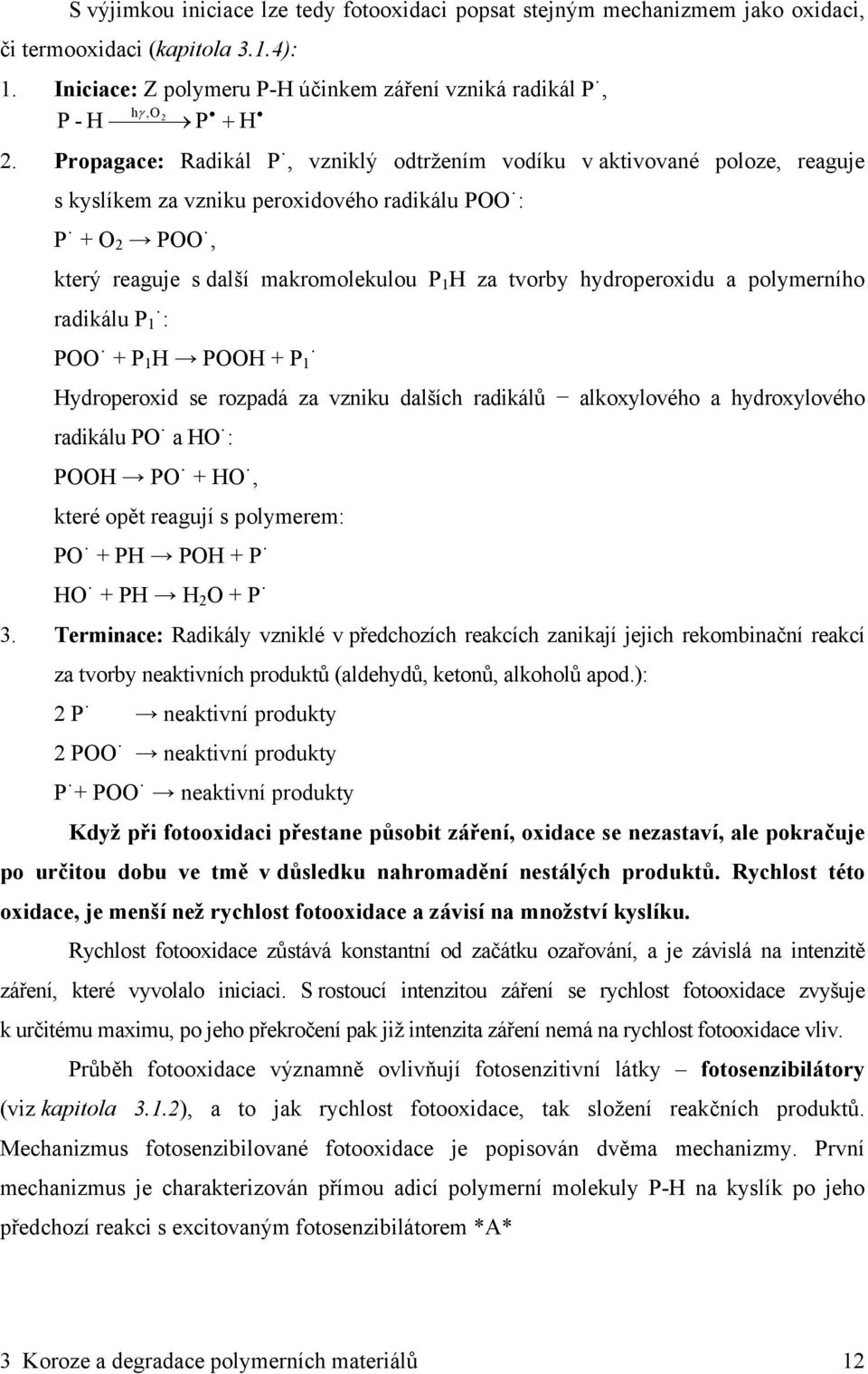 hydroperoxidu a polymerního radikálu P 1 : POO + P 1 H POOH + P 1 Hydroperoxid se rozpadá za vzniku dalších radikálů alkoxylového a hydroxylového radikálu PO a HO : POOH PO + HO, které opět reagují s
