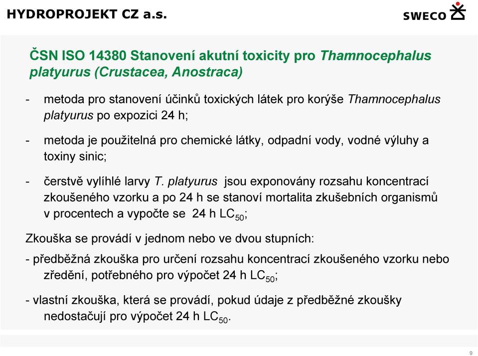 platyurus jsou exponovány rozsahu koncentrací zkoušeného vzorku a po 24 h se stanoví mortalita zkušebních organismů v procentech a vypočte se 24 h LC 50 ; Zkouška se provádí v jednom