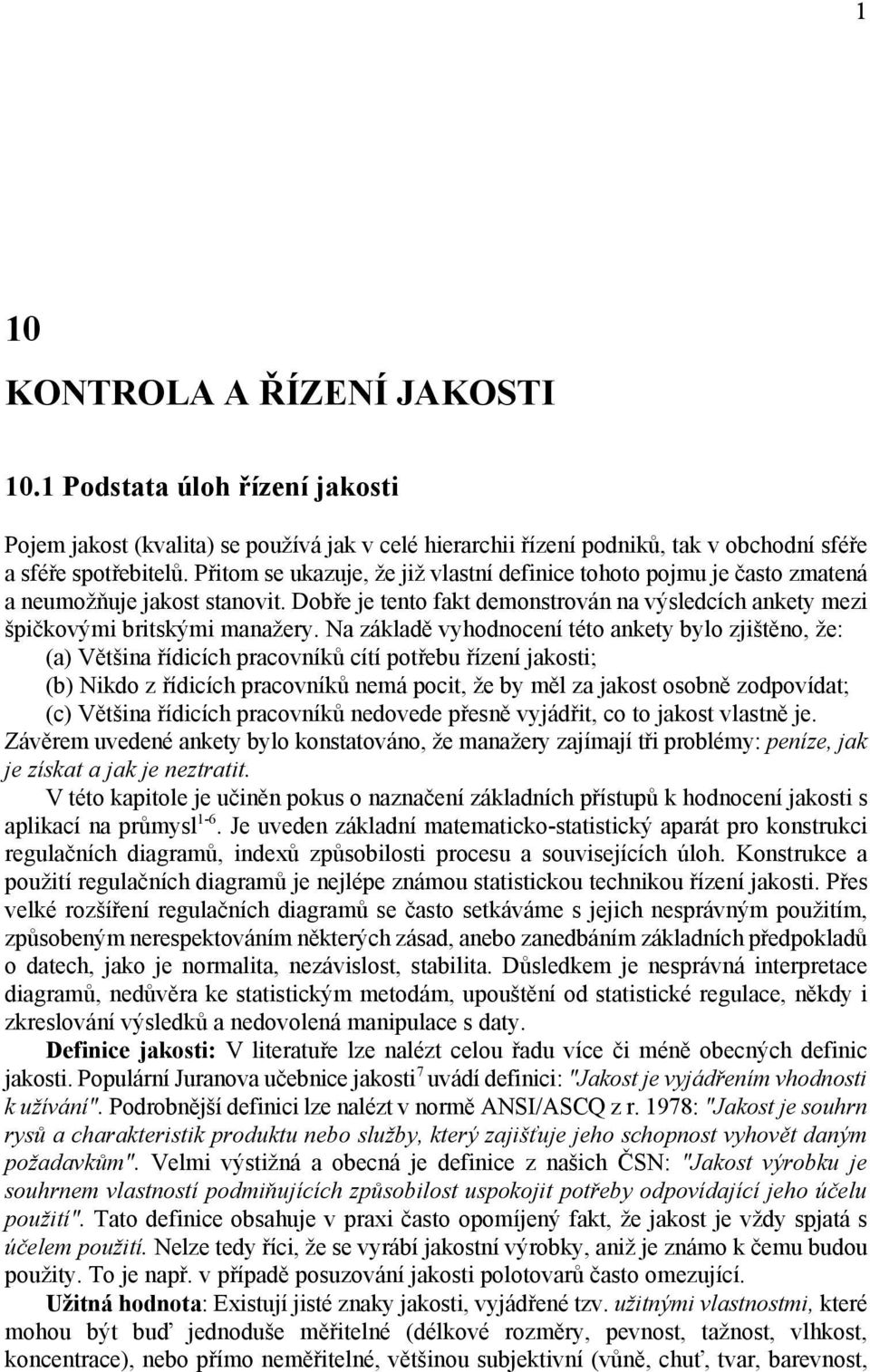 ankety bylo zjištěno že: (a) Většina řídicích pracovníků cítí potřebu řízení jakosti; (b) Nikdo z řídicích pracovníků nemá pocit že by měl za jakost osobně zodpovídat; (c) Většina řídicích pracovníků