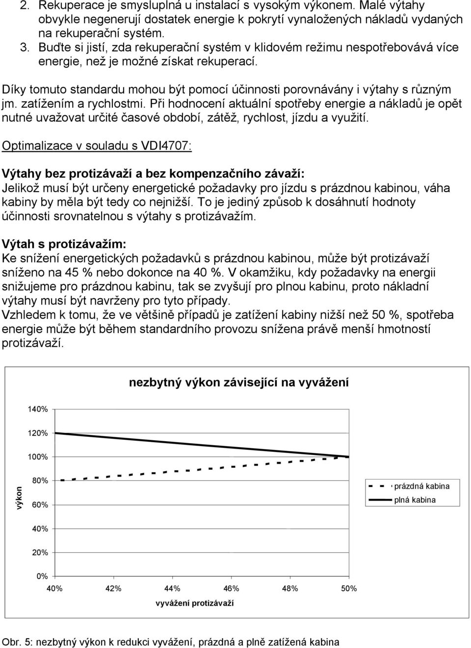 zatížením a rychlostmi. Při hodnocení aktuální spotřeby energie a nákladů je opět nutné uvažovat určité časové období, zátěž, rychlost, jízdu a využití.