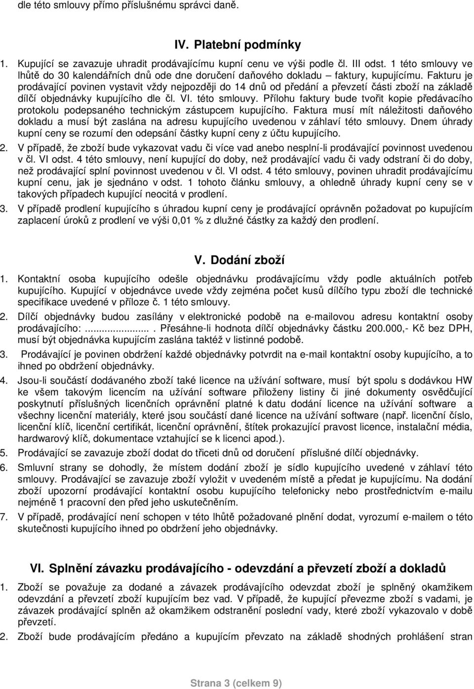 Fakturu je prodávající povinen vystavit vždy nejpozději do 14 dnů od předání a převzetí části zboží na základě dílčí objednávky kupujícího dle čl. VI. této smlouvy.