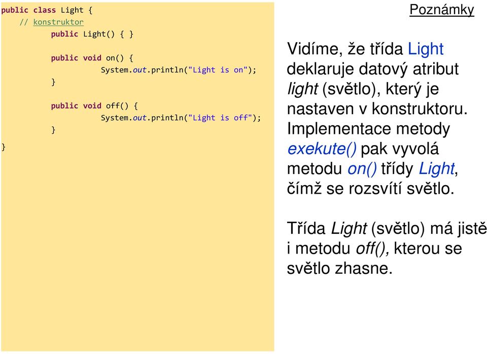 println("Light is off"); Poznámky Vidíme, že třída Light deklaruje datový atribut light (světlo), který je