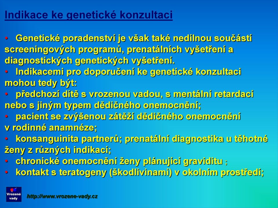 Indikacemi pro doporučení ke genetické konzultaci mohou tedy být: předchozí dítě s vrozenou vadou, s mentální retardací nebo s jiným typem