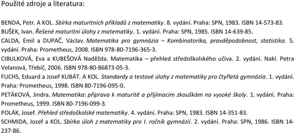 CIBULKOVÁ, Eva a KUBEŠOVÁ Naděžda. Matematika přehled středoškolského učiva. 2. vydání. Nakl. Petra Velanová, Třebíč, 2006. ISBN 978-80-86873-05-3. FUCHS, Eduard a Josef KUBÁT. A KOL.