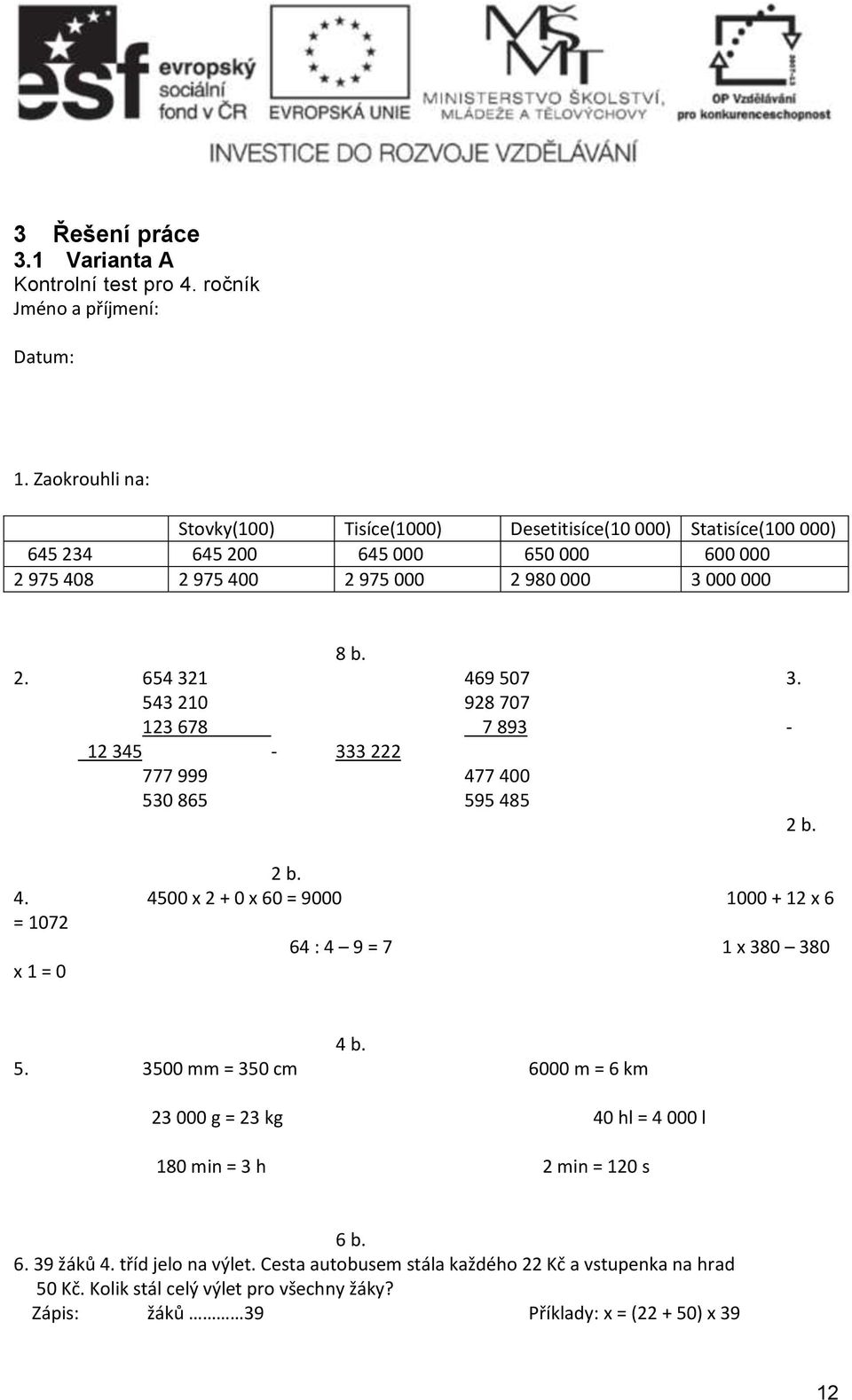 543 210 928 707 123 678 7 893-12 345-333 222 777 999 477 400 530 865 595 485 2 b. 2 b. 4. 4500 x 2 + 0 x 60 = 9000 1000 + 12 x 6 = 1072 64 : 4 9 = 7 1 x 380 380 x 1 = 0 4 b. 5. 3500 mm = 350 cm 6000 m = 6 km 23 000 g = 23 kg 40 hl = 4 000 l 180 min = 3 h 2 min = 120 s 6 b.