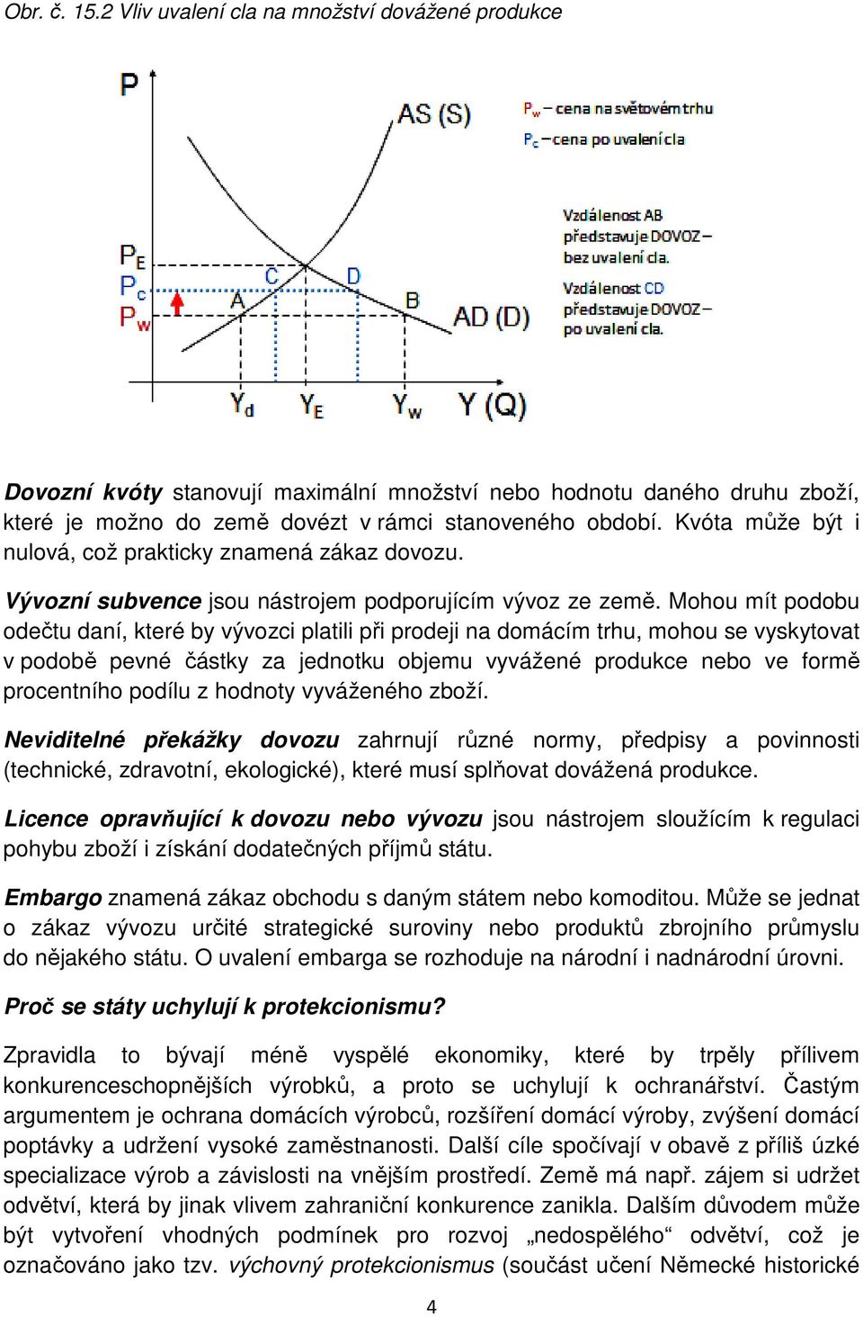 Mohou mít podobu odečtu daní, které by vývozci platili při prodeji na domácím trhu, mohou se vyskytovat v podobě pevné částky za jednotku objemu vyvážené produkce nebo ve formě procentního podílu z