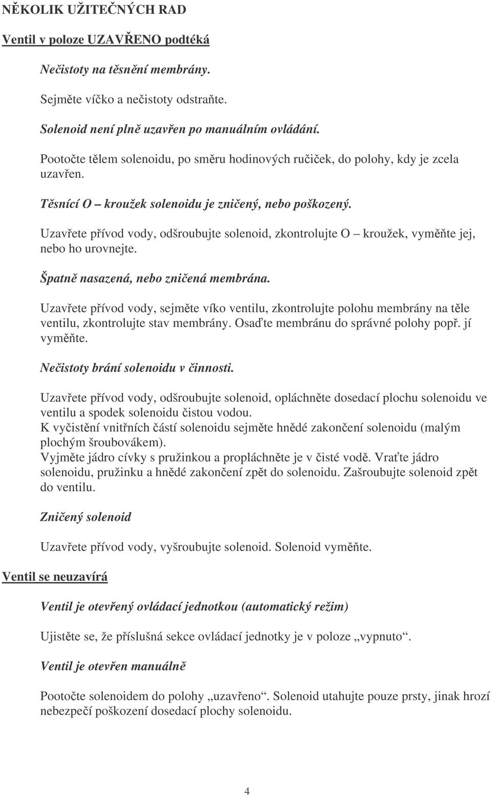 Uzavete pívod vody, odšroubujte solenoid, zkontrolujte O kroužek, vymte jej, nebo ho urovnejte. Špatn nasazená, nebo zniená membrána.