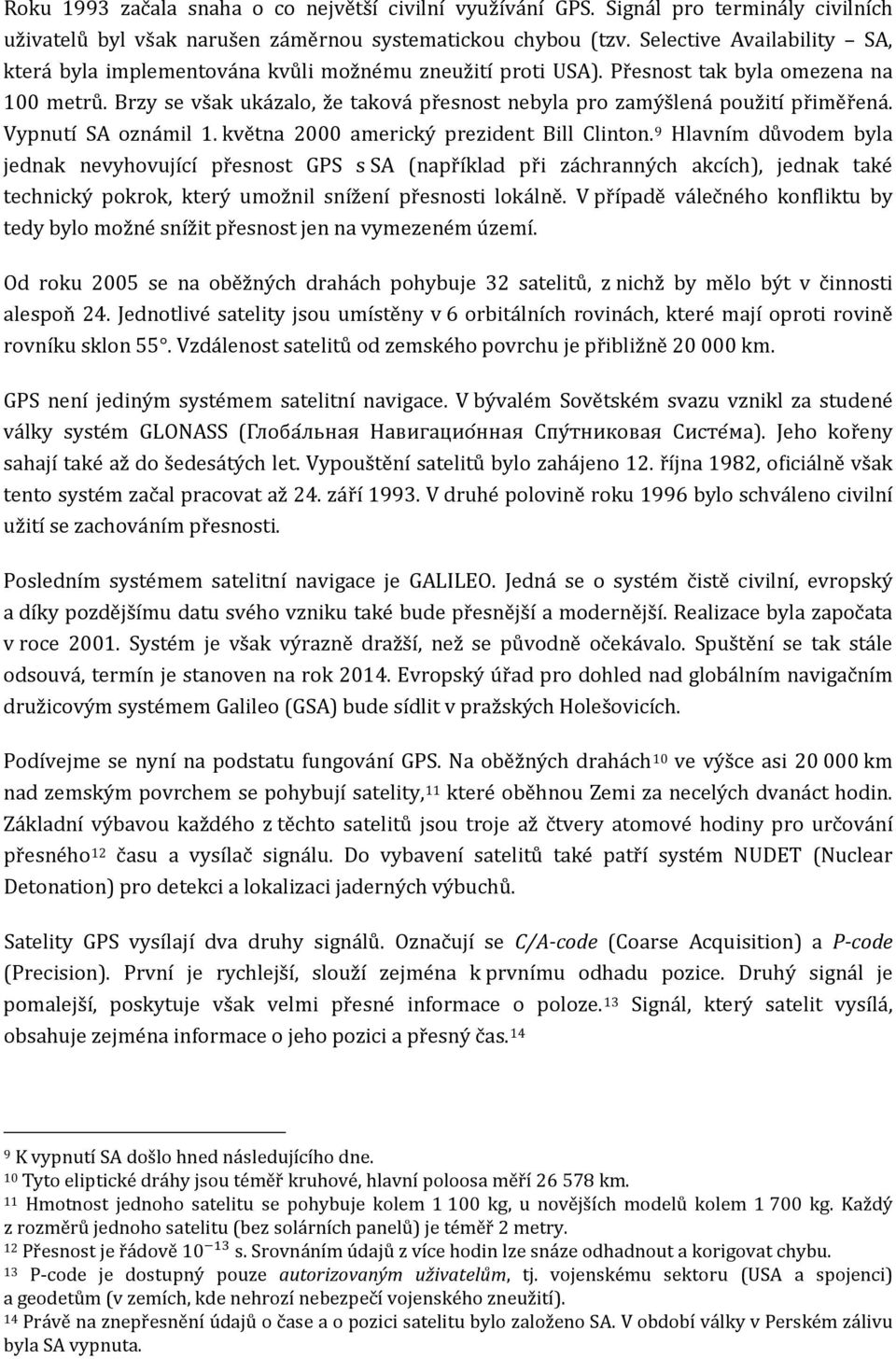 Brzy se však ukázalo, že taková přesnost nebyla pro zamýšlená použití přiměřená. Vypnutí SA oznámil 1. května 2000 americký prezident Bill Clinton.