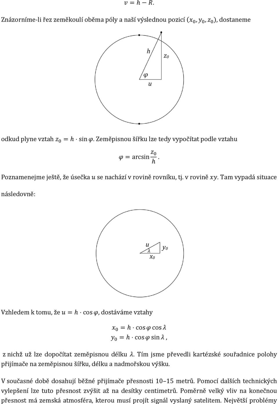 Tam vypadá situace následovně: u y λ 0 x 0 Vzhledem k tomu, že u = h cos φ, dostáváme vztahy x 0 = h cos φ cos λ y 0 = h cos φ sin λ, z nichž už lze dopočítat zeměpisnou délku λ.