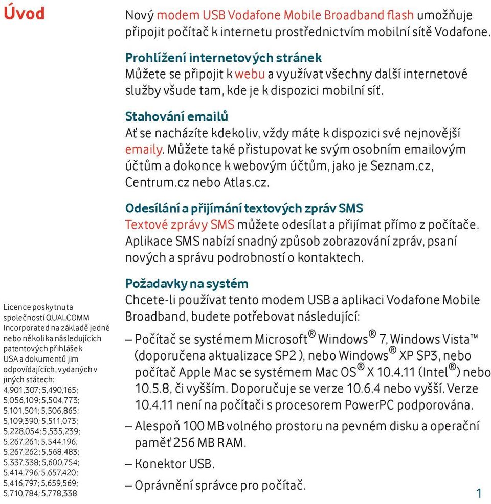 5,659,569; 5,710,784; 5,778,338 Nový modem USB Vodafone Mobile Broadband flash umožňuje připojit počítač k internetu prostřednictvím mobilní sítě Vodafone.