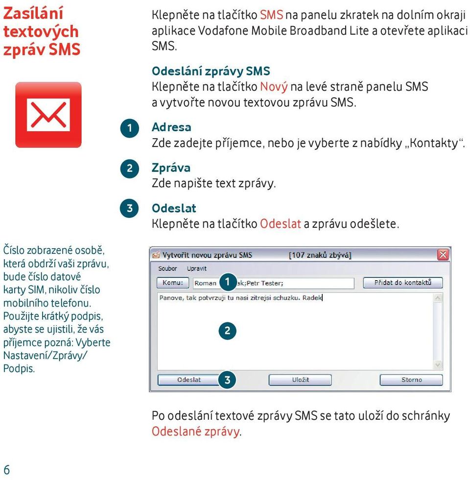 1 2 3 Klepněte na tlačítko SMS na panelu zkratek na dolním okraji aplikace Vodafone Mobile Broadband Lite a otevřete aplikaci SMS.