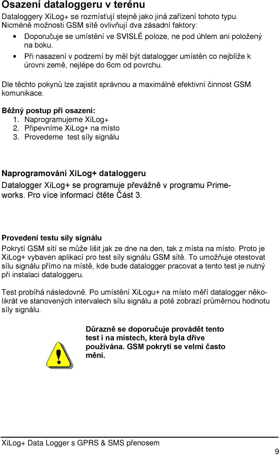 Při nasazení v podzemí by měl být datalogger umístěn co nejblíže k úrovni země, nejlépe do 6cm od povrchu. Dle těchto pokynů lze zajistit správnou a maximálně efektivní činnost GSM komunikace.