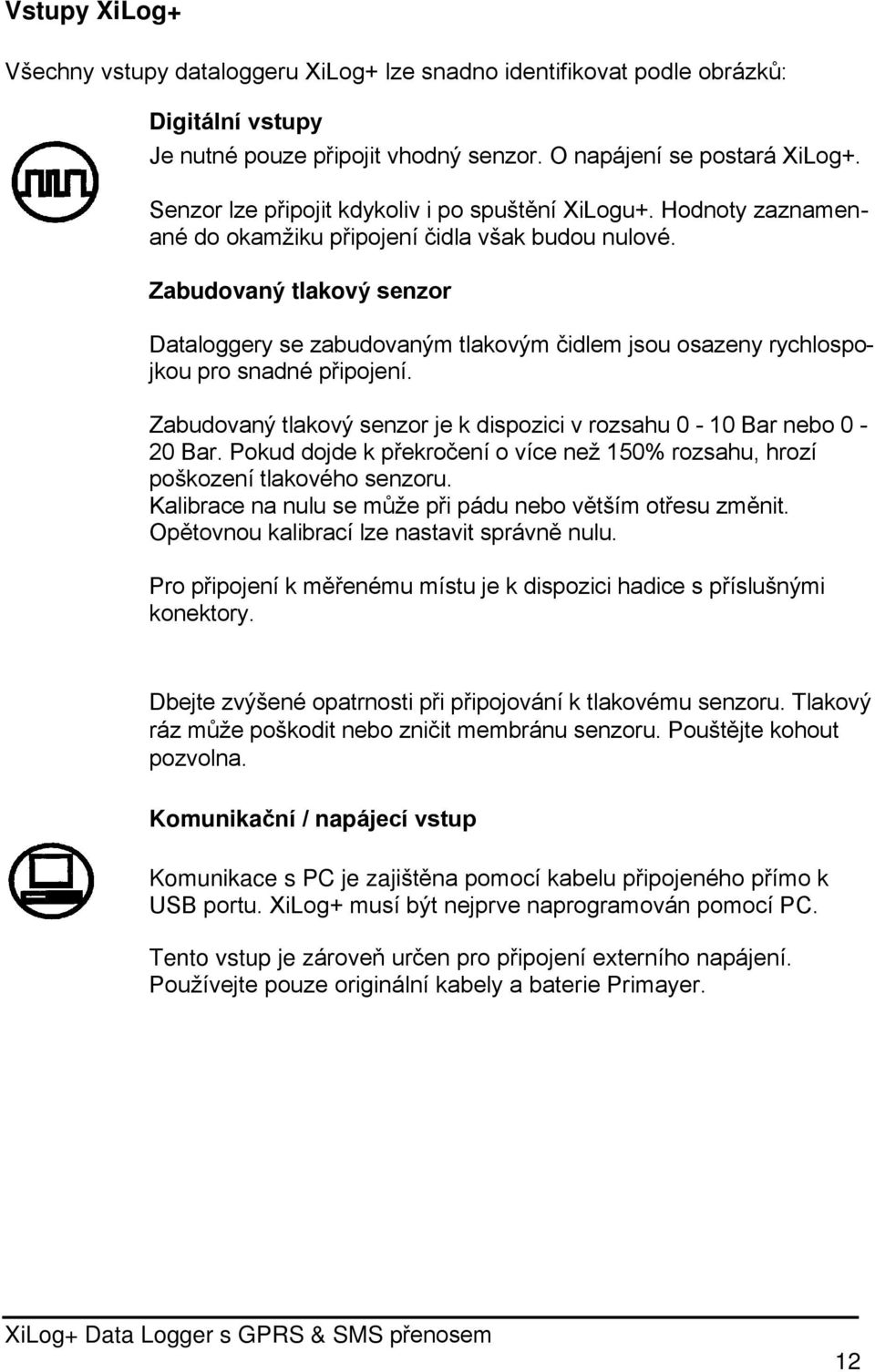 Zabudovaný tlakový senzor Dataloggery se zabudovaným tlakovým čidlem jsou osazeny rychlospojkou pro snadné připojení. Zabudovaný tlakový senzor je k dispozici v rozsahu 0-10 Bar nebo 0-20 Bar.