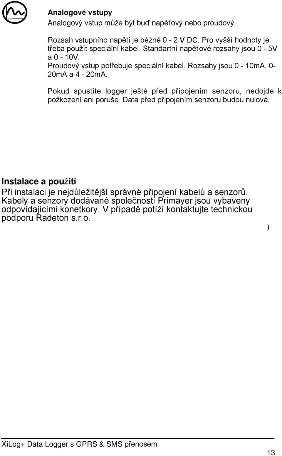 Pokud spustíte logger ještě před připojením senzoru, nedojde k požkození ani poruše. Data před připojením senzoru budou nulová.