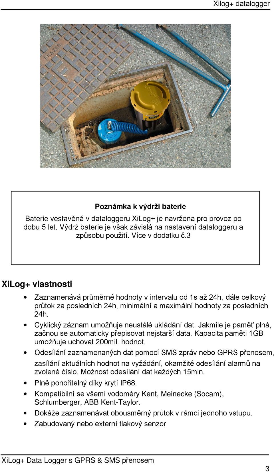 Cyklický záznam umožňuje neustálé ukládání dat. Jakmile je paměť plná, začnou se automaticky přepisovat nejstarší data. Kapacita paměti 1GB umožňuje uchovat 200mil. hodnot.