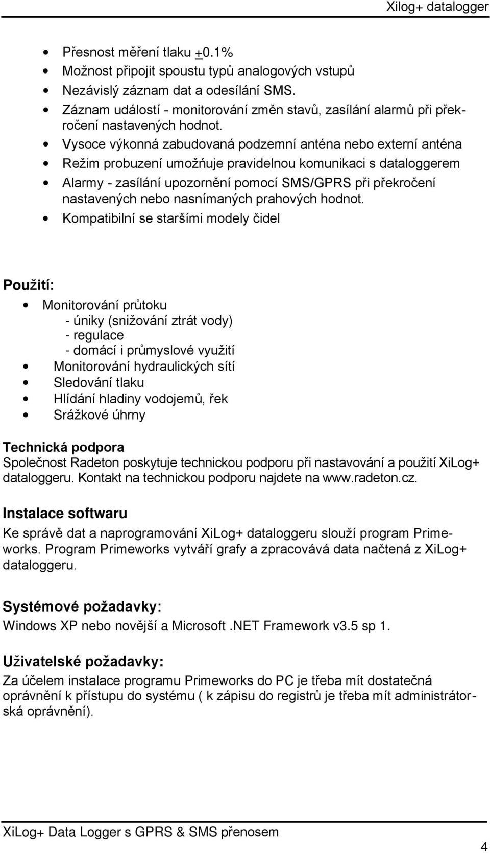 Vysoce výkonná zabudovaná podzemní anténa nebo externí anténa Režim probuzení umožńuje pravidelnou komunikaci s dataloggerem Alarmy - zasílání upozornění pomocí SMS/GPRS při překročení nastavených