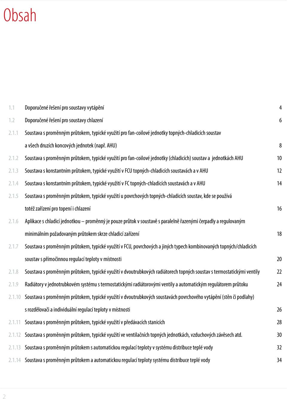 1.4 Soustava s konstantním průtokem, typické využití v FC topných-chladicích soustavách a v AHU 14 2.1.5 Soustava s proměnným průtokem, typické využití u povrchových topných-chladicích soustav, kde se používá totéž zařízení pro topení i chlazení 16 2.