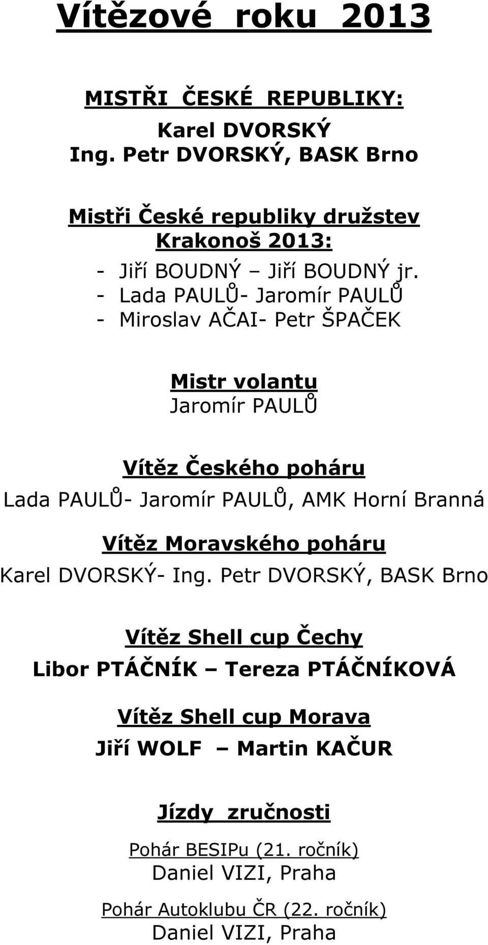 - Lada PAULŮ- Jaromír PAULŮ - Miroslav AČAI- Petr ŠPAČEK Mistr volantu Jaromír PAULŮ Vítěz Českého poháru Lada PAULŮ- Jaromír PAULŮ, AMK Horní