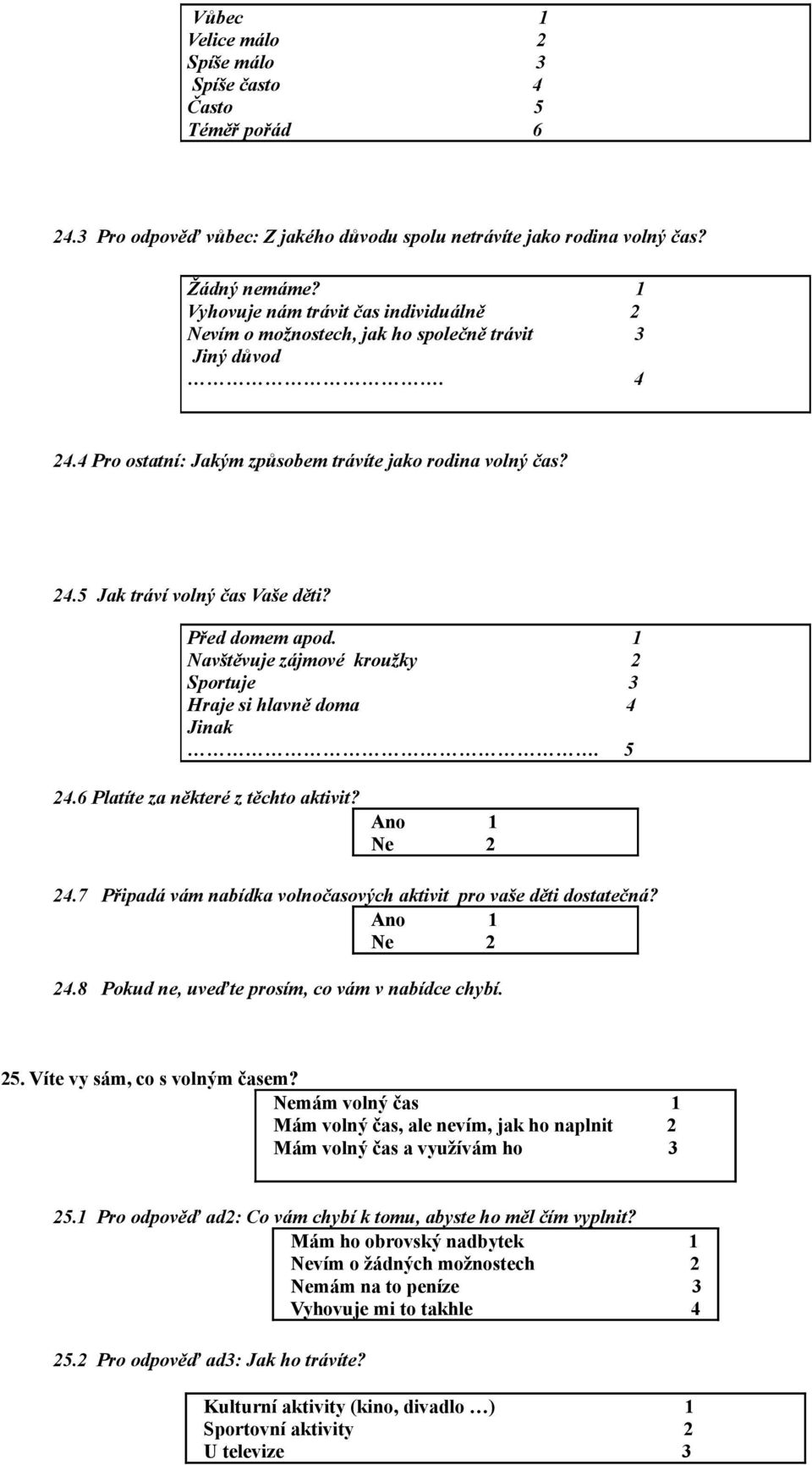 Před domem apod. 1 Navštěvuje zájmové kroužky 2 Sportuje 3 Hraje si hlavně doma 4 Jinak. 5 24.6 Platíte za některé z těchto aktivit? 24.7 Připadá vám nabídka volnočasových aktivit pro vaše děti dostatečná?