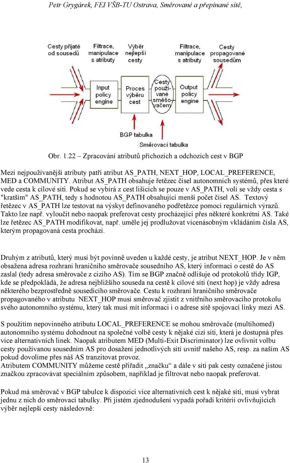 Pokud se vybírá z cest lišících se pouze v AS_PATH, volí se vždy cesta s "kratším" AS_PATH, tedy s hodnotou AS_PATH obsahující menší počet čísel AS.