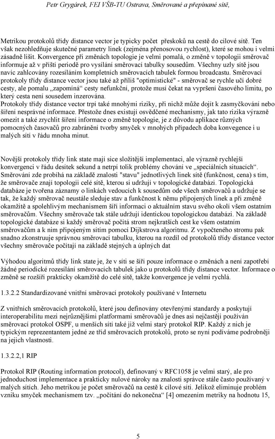 Konvergence při změnách topologie je velmi pomalá, o změně v topologii směrovač informuje až v příští periodě pro vysílání směrovací tabulky sousedům.