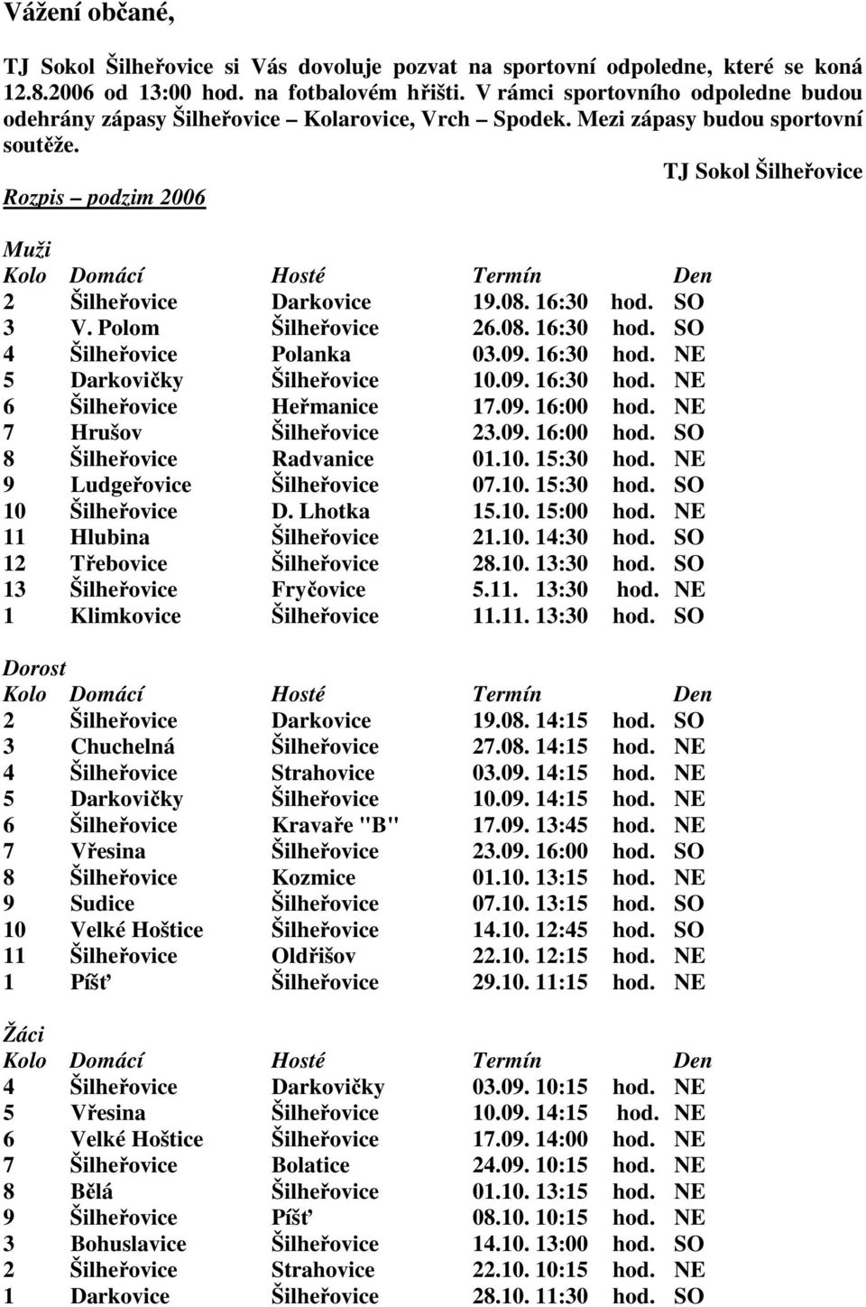 TJ Sokol Šilheřovice Rozpis podzim 2006 Muži Kolo Domácí Hosté Termín Den 2 Šilheřovice Darkovice 19.08. 16:30 hod. SO 3 V. Polom Šilheřovice 26.08. 16:30 hod. SO 4 Šilheřovice Polanka 03.09.