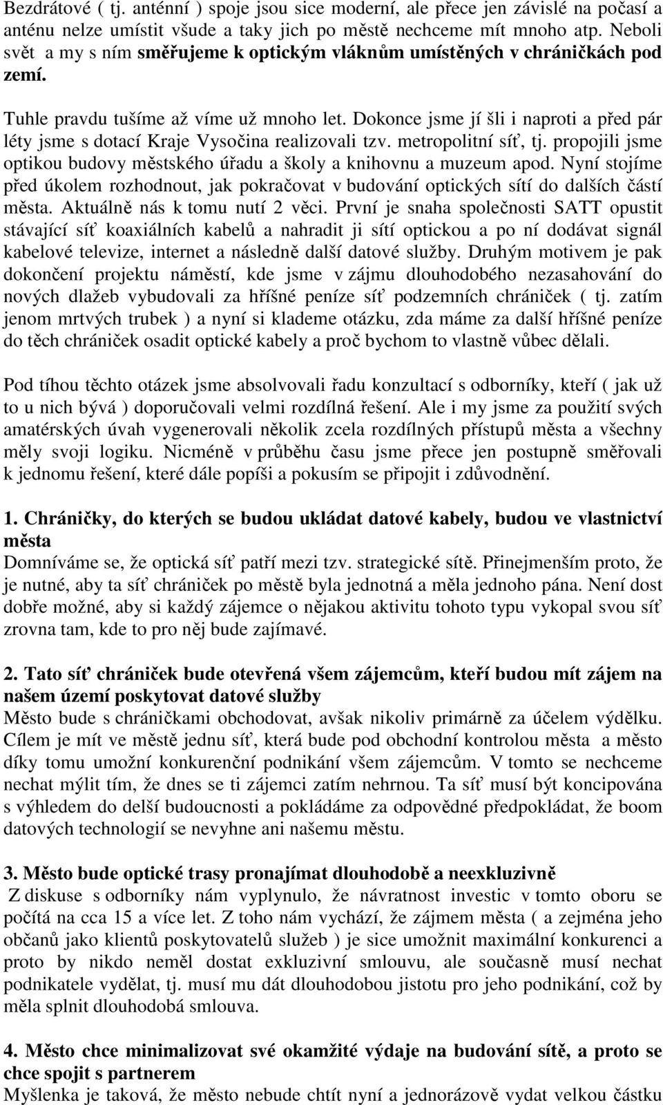 Dokonce jsme jí šli i naproti a před pár léty jsme s dotací Kraje Vysočina realizovali tzv. metropolitní síť, tj. propojili jsme optikou budovy městského úřadu a školy a knihovnu a muzeum apod.