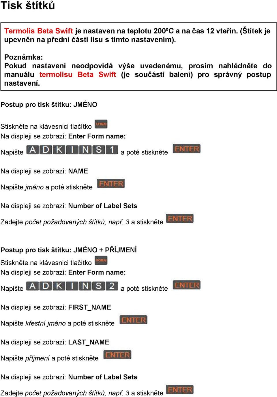 Postup pro tisk štítku: JMÉNO Stiskněte na klávesnici tlačítko Na displeji se zobrazí: Enter Form name: Napište a poté stiskněte Na displeji se zobrazí: NAME Napište jméno a poté stiskněte Na