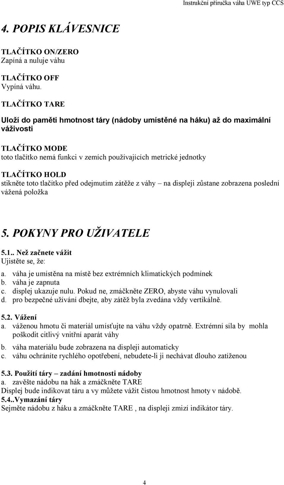 toto tla ítko p ed odejmutím zát že z váhy na displeji z stane zobrazena poslední vážená položka 5. POKYNY PRO UŽIVATELE 5.1.. Než za nete vážit Ujist te se, že: a.