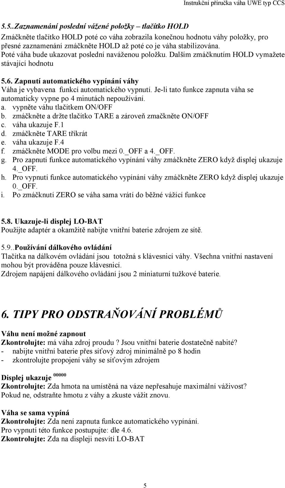 Je-li tato funkce zapnuta váha se automaticky vypne po 4 minutách nepoužívání. a. vypn te váhu tla ítkem ON/OFF b. zmá kn te a držte tla ítko TARE a zárove zma kn te ON/OFF c. váha ukazuje F.1 d.