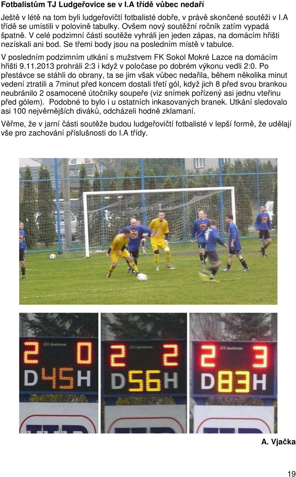 V posledním podzimním utkání s mužstvem FK Sokol Mokré Lazce na domácím hřišti 9.11.2013 prohráli 2:3 i když v poločase po dobrém výkonu vedli 2:0.