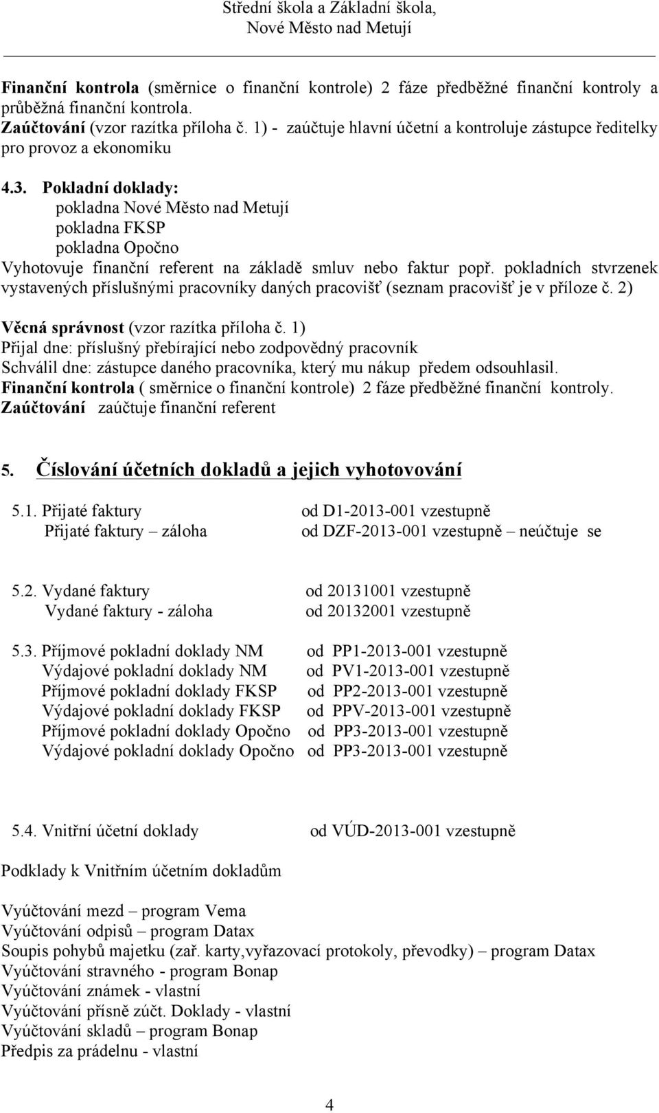 Pokladní doklady: pokladna pokladna FKSP pokladna Opočno Vyhotovuje finanční referent na základě smluv nebo faktur popř.