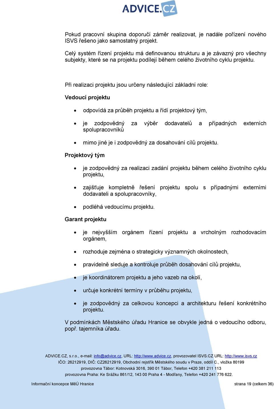 Při realizaci projektu jsou určeny následující základní role: Vedoucí projektu odpovídá za průběh projektu a řídí projektový tým, je zodpovědný za výběr dodavatelů a případných externích