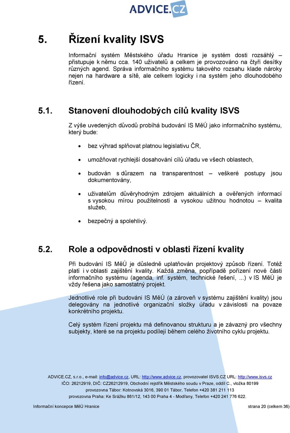 Stanovení dlouhodobých cílů kvality ISVS Z výše uvedených důvodů probíhá budování IS MěÚ jako informačního systému, který bude: bez výhrad splňovat platnou legislativu ČR, umožňovat rychlejší