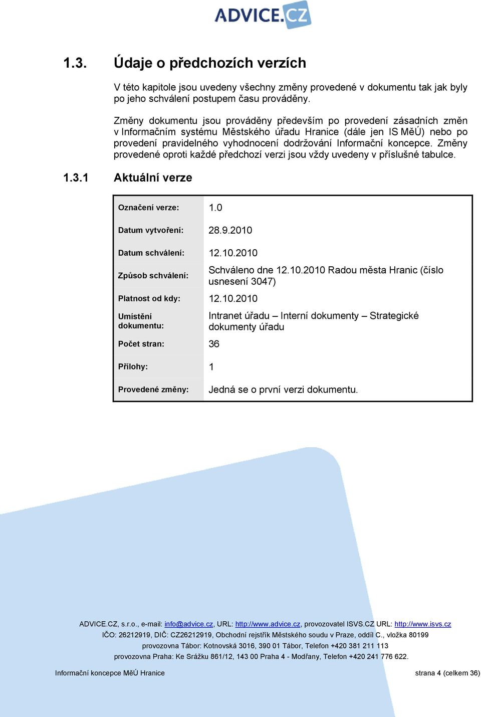 koncepce. Změny provedené oproti každé předchozí verzi jsou vždy uvedeny v příslušné tabulce. 1.3.1 Aktuální verze Označení verze: 1.0 Datum vytvoření: 28.9.2010 