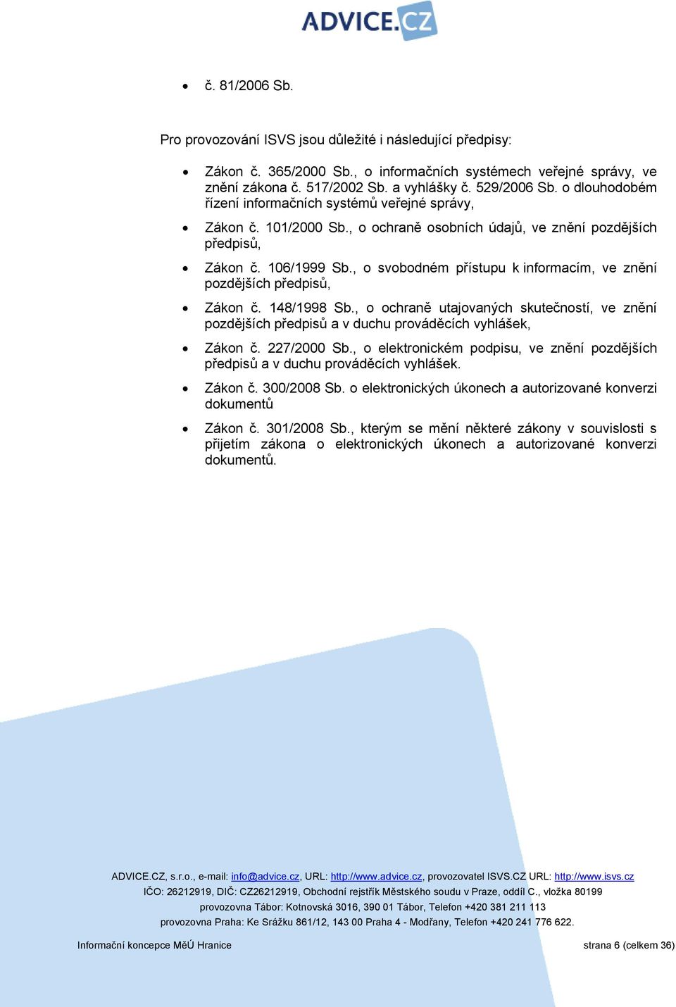 , o svobodném přístupu k informacím, ve znění pozdějších předpisů, Zákon č. 148/1998 Sb., o ochraně utajovaných skutečností, ve znění pozdějších předpisů a v duchu prováděcích vyhlášek, Zákon č.