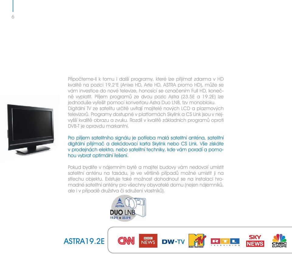 Digitální TV ze satelitu určitě uvítají majitelé nových LCD a plazmových televizorů. Programy dostupné v platformách Skylink a CS Link jsou v nejvyšší kvalitě obrazu a zvuku.